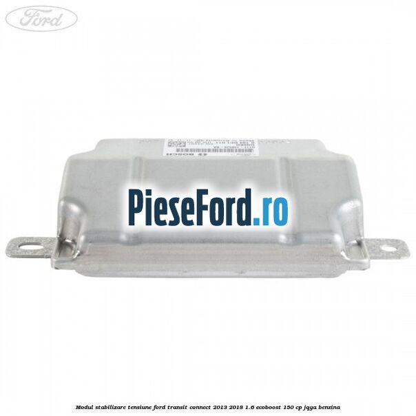 Modul stabilizare tensiune Ford Transit Connect 2013-2018 1.6 EcoBoost 150 cp JQGA benzina