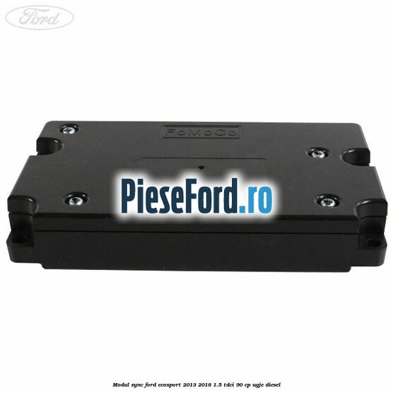 Modul Sync Ford EcoSport 2013-2018 1.5 TDCi 90 cp UGJE diesel