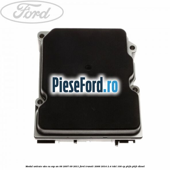 Modul unitate ABS cu ESP an 08/2007-09/2011 Ford Transit 2006-2014 2.4 TDCi 100 cp PHFA, PHFC diesel