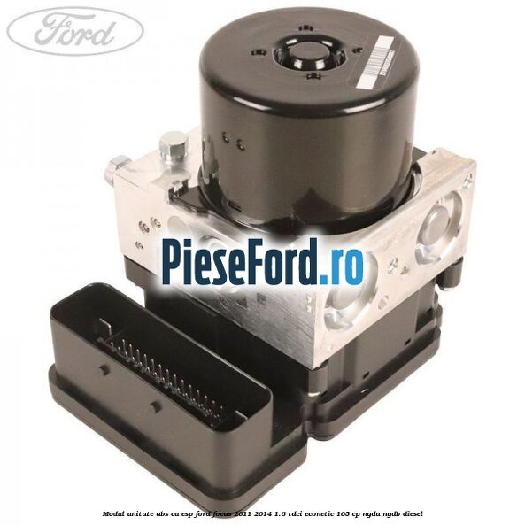 Modul unitate ABS cu ESP Ford Focus 2011-2014 1.6 TDCi ECOnetic 105 cp NGDA, NGDB diesel