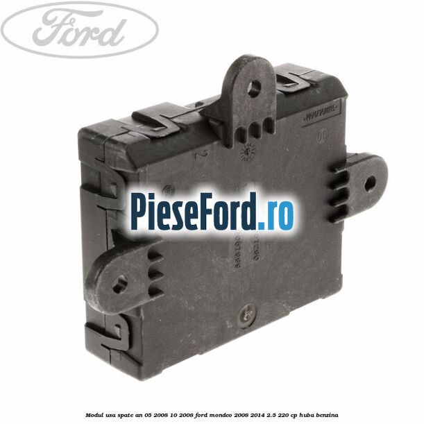 Modul usa spate an 05/2008-10/2008 Ford Mondeo 2008-2014 2.5 220 cp Modul usa spate an 05/2008-10/2008 Ford Mondeo 2008-2014 2.5 220 cp HUBA benzina