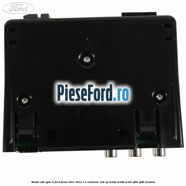 Modul USB Sync II Ford Focus 2011-2014 1.0 EcoBoost 100 cp Modul USB Sync II Ford Focus 2011-2014 1.0 EcoBoost 100 cp M2DA, M2DB, M2DC, SFDA, SFDB benzina