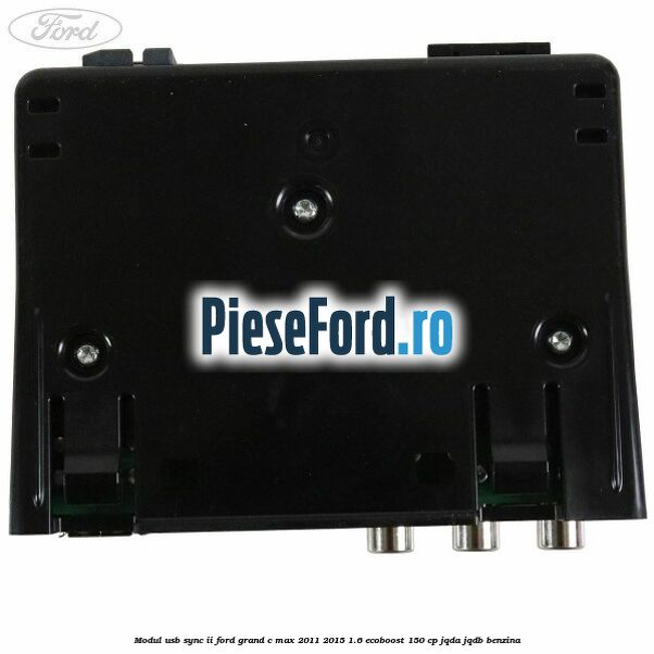 Modul USB Sync II Ford Grand C-Max 2011-2015 1.6 EcoBoost 150 cp Modul USB Sync II Ford Grand C-Max 2011-2015 1.6 EcoBoost 150 cp JQDA, JQDB benzina