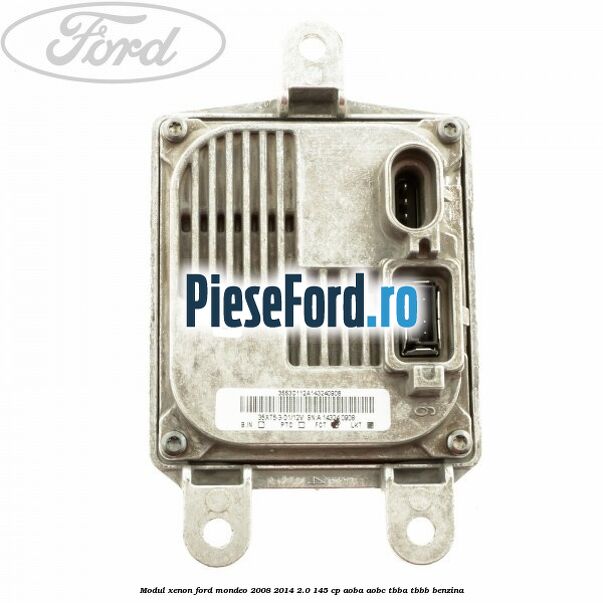 Modul xenon Ford Mondeo 2008-2014 2.0 145 cp Modul xenon Ford Mondeo 2008-2014 2.0 145 cp AOBA, AOBC, TBBA, TBBB benzina