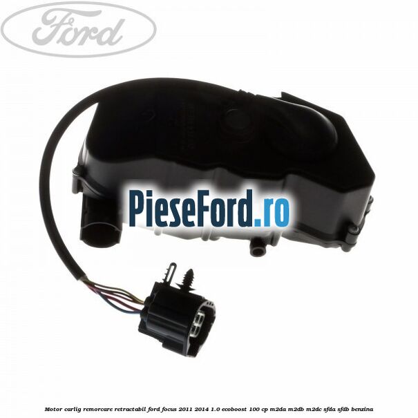 Motor carlig remorcare retractabil Ford Focus 2011-2014 1.0 EcoBoost 100 cp Motor carlig remorcare retractabil Ford Focus 2011-2014 1.0 EcoBoost 100 cp M2DA, M2DB, M2DC, SFDA, SFDB benzina