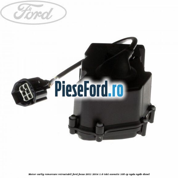 Motor carlig remorcare retractabil Ford Focus 2011-2014 1.6 TDCi ECOnetic 105 cp Motor carlig remorcare retractabil Ford Focus 2011-2014 1.6 TDCi ECOnetic 105 cp NGDA, NGDB diesel