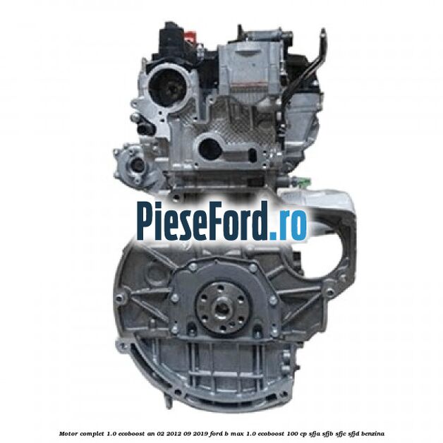 Motor complet 1.0 EcoBoost an 02/2012-09/2019 Ford B-Max 1.0 EcoBoost 100 cp SFJA, SFJB, SFJC, SFJD benzina