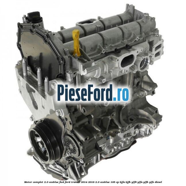 Motor complet 2.0 EcoBlue FWD Ford Transit 2014-2018 2.0 EcoBlue 105 cp BJFA, BJFB, YLF6, YLFA, YLFB, YLFS diesel