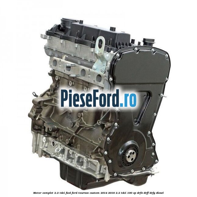 Motor complet 2.2 TDCI FWD Ford Tourneo Custom 2014-2018 2.2 TDCi 100 cp DRF4, DRFF, DRFG diesel