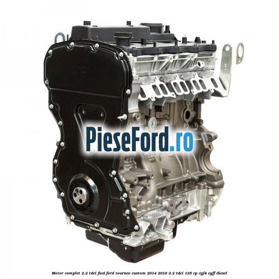 Motor complet 2.2 TDCI FWD Ford Tourneo Custom 2014-2018 2.2 TDCi 125 cp CYF4, CYFF diesel
