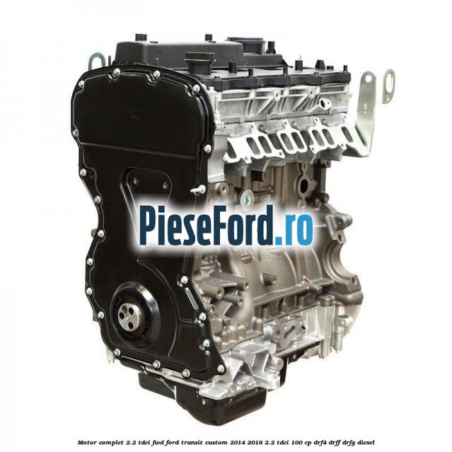 Motor complet 2.2 TDCI FWD Ford Transit Custom 2014-2018 2.2 TDCi 100 cp DRF4, DRFF, DRFG diesel