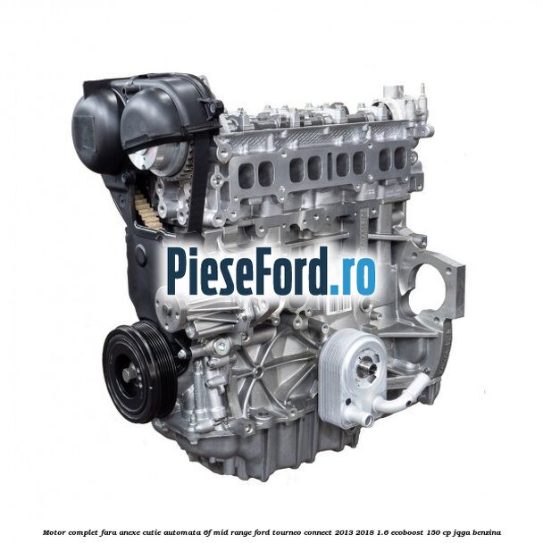 Motor complet fara anexe, cutie automata 6F Mid-Range Ford Tourneo Connect 2013-2018 1.6 EcoBoost 150 cp JQGA benzina