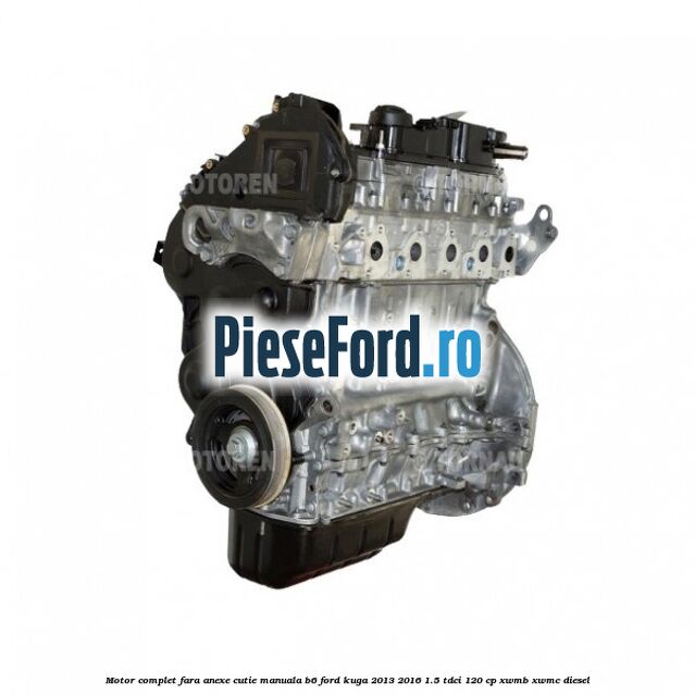 Motor complet fara anexe, cutie manuala B6 Ford Kuga 2013-2016 1.5 TDCi 120 cp XWMB, XWMC diesel
