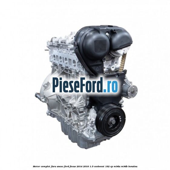 Motor complet fara anexe Ford Focus 2014-2018 1.5 EcoBoost 182 cp M9DA, M9DB benzina