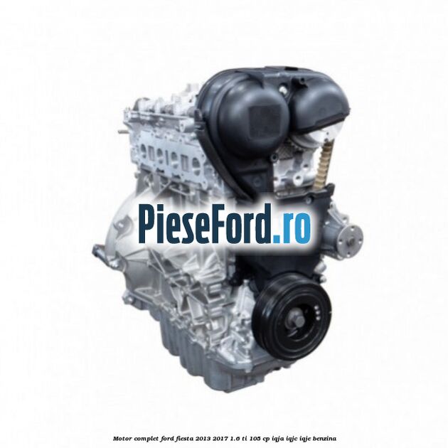 Motor complet Ford Fiesta 2013-2017 1.6 Ti 105 cp IQJA, IQJC, IQJE benzina