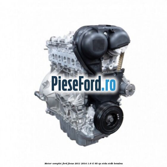Motor complet Ford Focus 2011-2014 1.6 Ti 85 cp XTDA, XTDB benzina