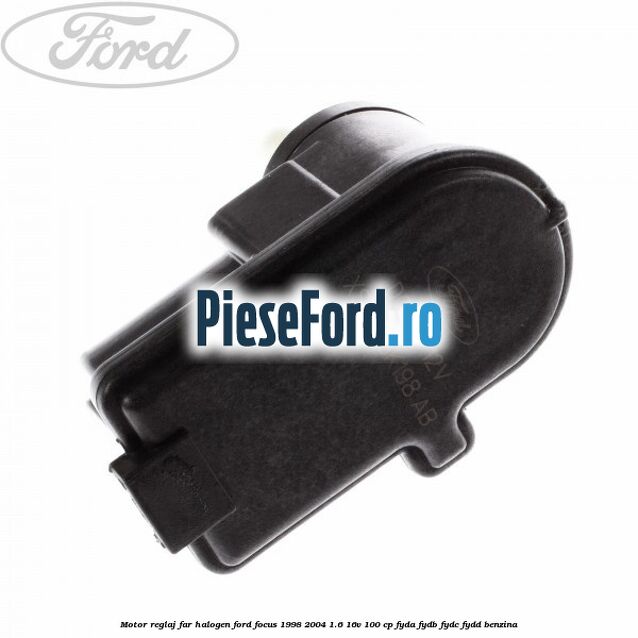 Motor reglaj far halogen Ford Focus 1998-2004 1.6 16V 100 cp FYDA, FYDB, FYDC, FYDD benzina
