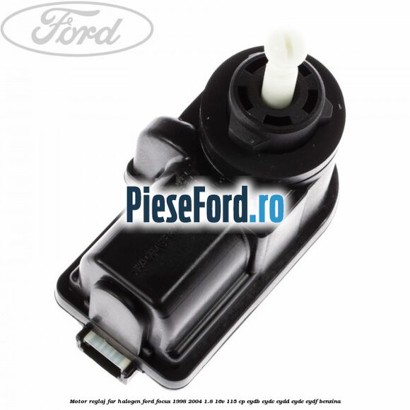 Motor reglaj far halogen Ford Focus 1998-2004 1.8 16V 115 cp EYDB, EYDC, EYDD, EYDE, EYDF benzina