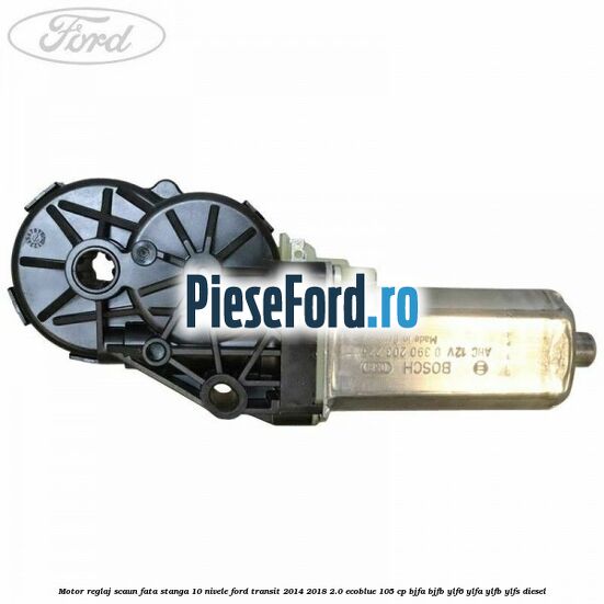 Motor reglaj scaun fata stanga 10 nivele Ford Transit 2014-2018 2.0 EcoBlue 105 cp Motor reglaj scaun fata stanga 10 nivele Ford Transit 2014-2018 2.0 EcoBlue 105 cp BJFA, BJFB, YLF6, YLFA, YLFB, YLFS diesel
