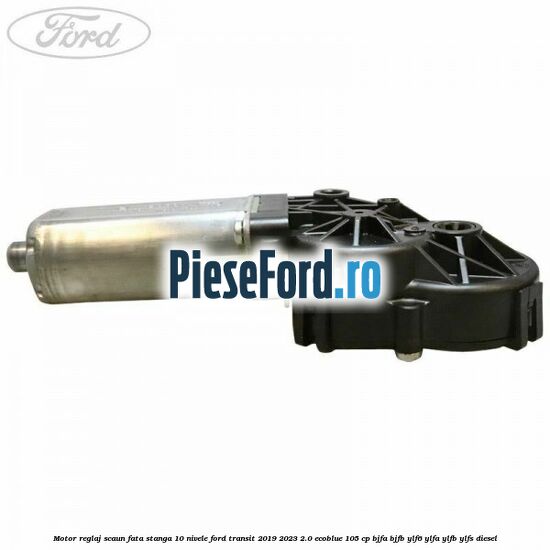 Motor reglaj scaun fata stanga 10 nivele Ford Transit 2019-2023 2.0 EcoBlue 105 cp BJFA, BJFB, YLF6, YLFA, YLFB, YLFS diesel