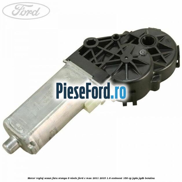 Motor reglaj scaun fata stanga 6 nivele Ford C-Max 2011-2015 1.6 EcoBoost 150 cp JQDA, JQDB benzina
