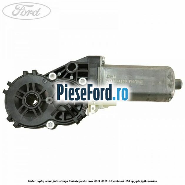 Motor reglaj scaun fata stanga 6 nivele Ford C-Max 2011-2015 1.6 EcoBoost 150 cp JQDA, JQDB benzina