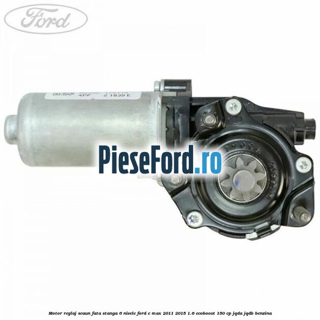 Motor reglaj scaun fata stanga 6 nivele Ford C-Max 2011-2015 1.6 EcoBoost 150 cp JQDA, JQDB benzina