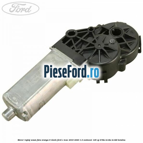 Motor reglaj scaun fata stanga 6 nivele Ford C-Max 2016-2020 1.0 EcoBoost 125 cp B7DA, M1DA, M1DD benzina