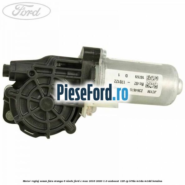 Motor reglaj scaun fata stanga 6 nivele Ford C-Max 2016-2020 1.0 EcoBoost 125 cp B7DA, M1DA, M1DD benzina