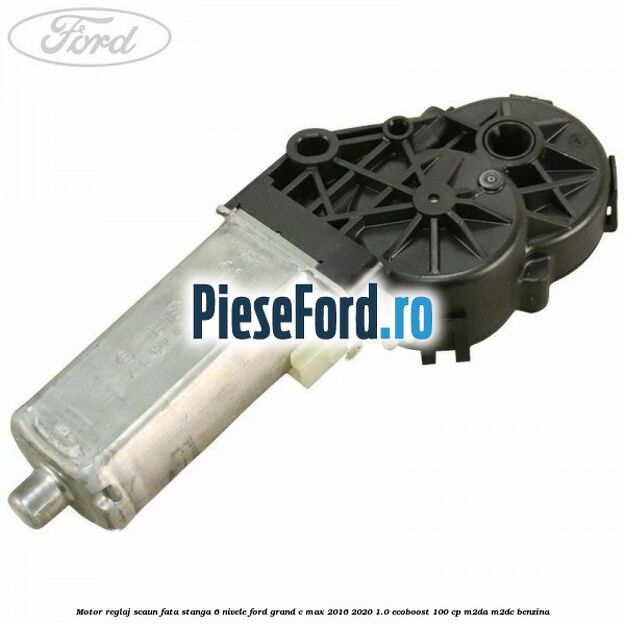 Motor reglaj scaun fata stanga 6 nivele Ford Grand C-Max 2016-2020 1.0 EcoBoost 100 cp M2DA, M2DC benzina
