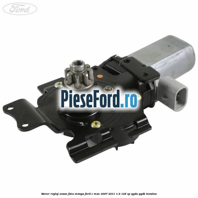 Motor reglaj scaun fata stanga Ford C-Max 2007-2011 1.8 125 cp QQDA, QQDB benzina