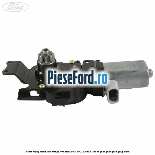Motor reglaj scaun fata stanga Ford Focus 2004-2007 2.0 TDCi 136 cp G6DA, G6DB, G6DD, G6DG diesel