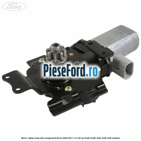 Motor reglaj scaun fata stanga Ford Focus 2008-2011 1.6 100 cp HWDA, HWDB, SHDA, SHDB, SHDC benzina