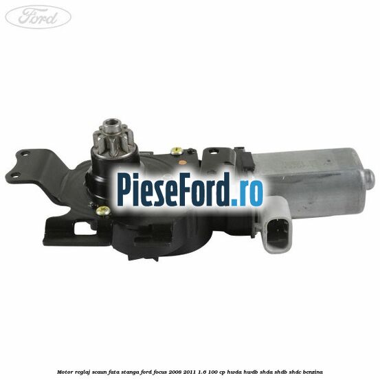 Motor reglaj scaun fata stanga Ford Focus 2008-2011 1.6 100 cp HWDA, HWDB, SHDA, SHDB, SHDC benzina