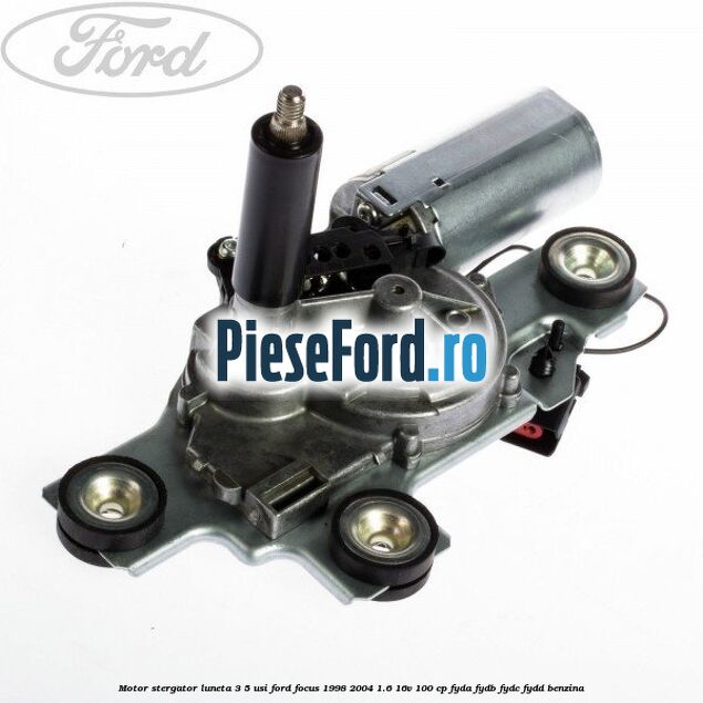 Motor stergator luneta 3/5 usi Ford Focus 1998-2004 1.6 16V 100 cp FYDA, FYDB, FYDC, FYDD benzina