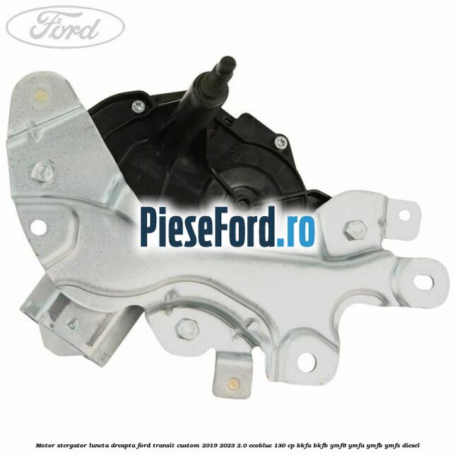 Motor stergator luneta dreapta Ford Transit Custom 2019-2023 2.0 EcoBlue 130 cp BKFA, BKFB, YMF6, YMFA, YMFB, YMFS diesel