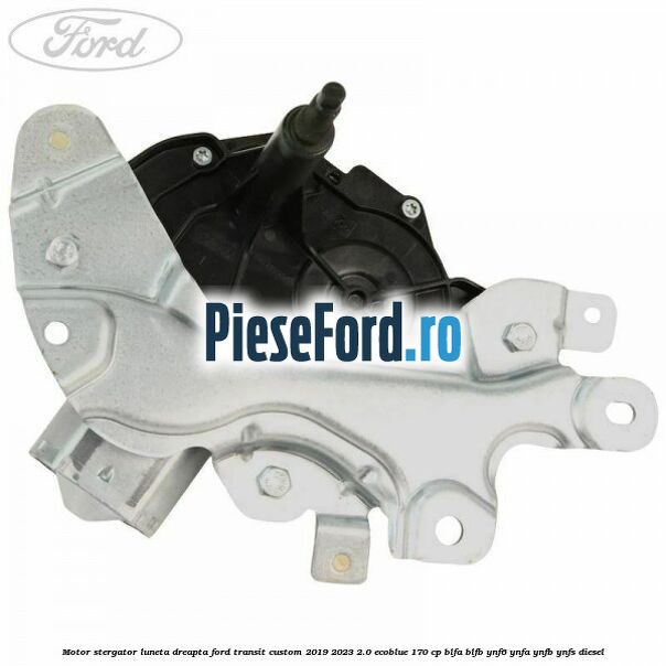 Motor stergator luneta dreapta Ford Transit Custom 2019-2023 2.0 EcoBlue 170 cp Motor stergator luneta dreapta Ford Transit Custom 2019-2023 2.0 EcoBlue 170 cp BLFA, BLFB, YNF6, YNFA, YNFB, YNFS diesel