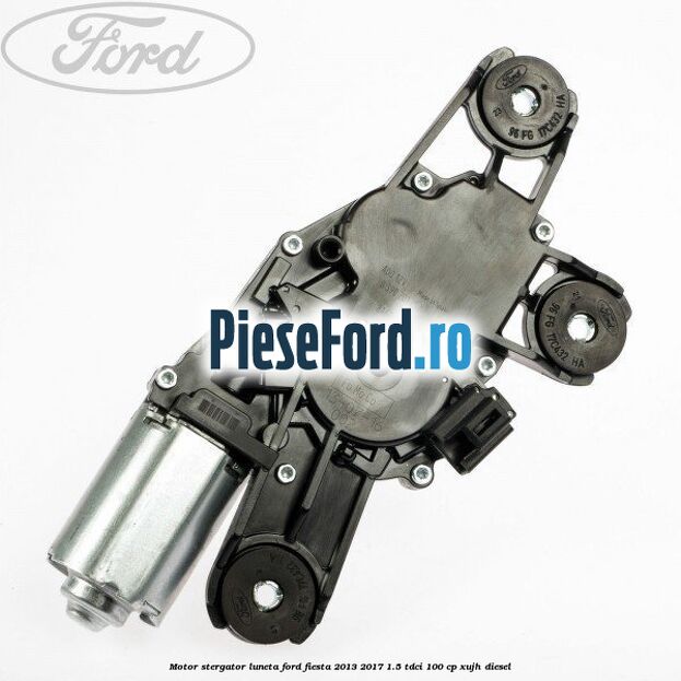 Motor stergator luneta Ford Fiesta 2013-2017 1.5 TDCi 100 cp XUJH diesel