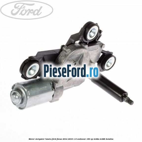 Motor stergator luneta Ford Focus 2014-2018 1.5 EcoBoost 150 cp