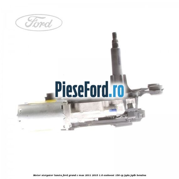 Motor stergator luneta Ford Grand C-Max 2011-2015 1.6 EcoBoost 150 cp JQDA, JQDB benzina