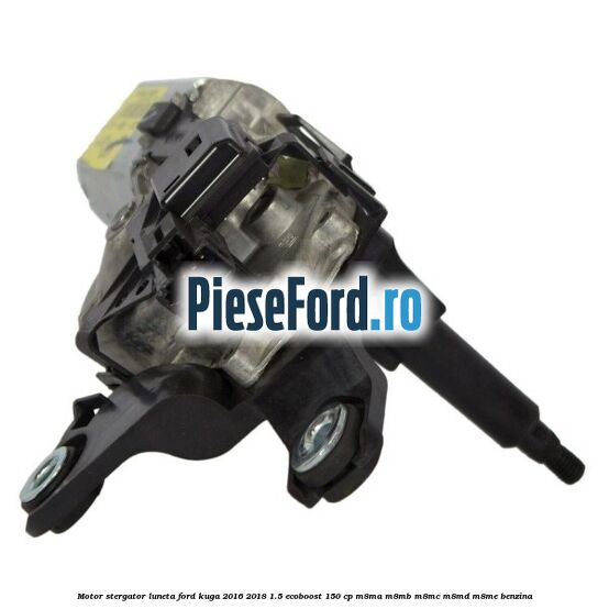 Motor stergator luneta Ford Kuga 2016-2018 1.5 EcoBoost 150 cp Motor stergator luneta Ford Kuga 2016-2018 1.5 EcoBoost 150 cp M8MA, M8MB, M8MC, M8MD, M8ME benzina