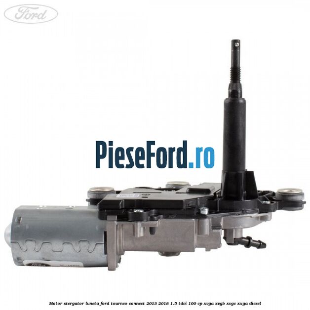 Motor stergator luneta Ford Tourneo Connect 2013-2018 1.5 TDCi 100 cp Motor stergator luneta Ford Tourneo Connect 2013-2018 1.5 TDCi 100 cp XVGA, XVGB, XVGC, XXGA diesel