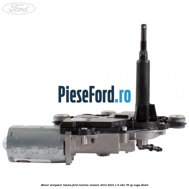 Motor stergator luneta Ford Tourneo Connect 2013-2018 1.5 TDCi 75 cp Motor stergator luneta Ford Tourneo Connect 2013-2018 1.5 TDCi 75 cp XUGA diesel