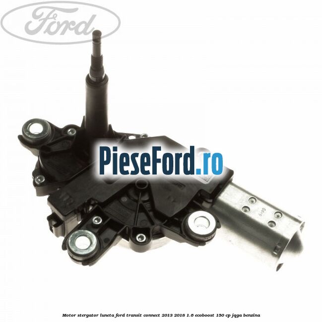Motor stergator luneta Ford Transit Connect 2013-2018 1.6 EcoBoost 150 cp JQGA benzina