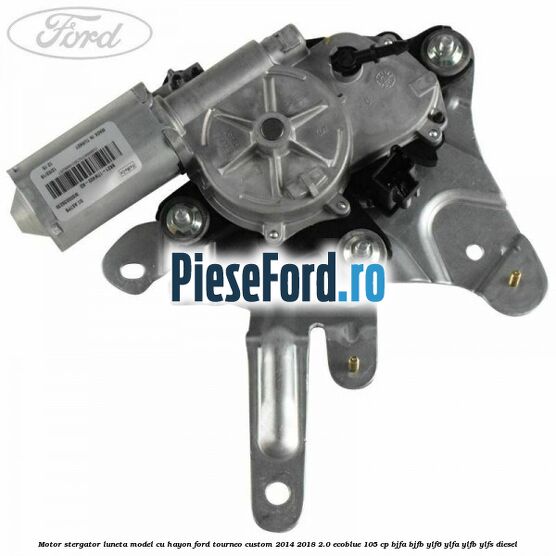 Motor stergator luneta model cu hayon Ford Tourneo Custom 2014-2018 2.0 EcoBlue 105 cp Motor stergator luneta model cu hayon Ford Tourneo Custom 2014-2018 2.0 EcoBlue 105 cp BJFA, BJFB, YLF6, YLFA, YLFB, YLFS diesel