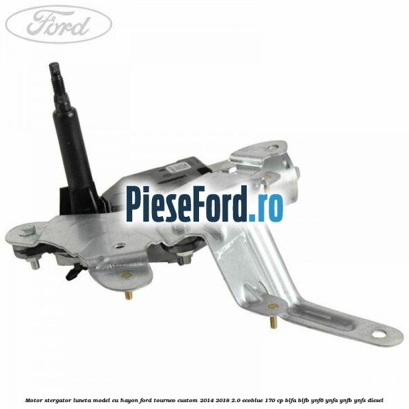 Motor stergator luneta model cu hayon Ford Tourneo Custom 2014-2018 2.0 EcoBlue 170 cp Motor stergator luneta model cu hayon Ford Tourneo Custom 2014-2018 2.0 EcoBlue 170 cp BLFA, BLFB, YNF6, YNFA, YNFB, YNFS diesel