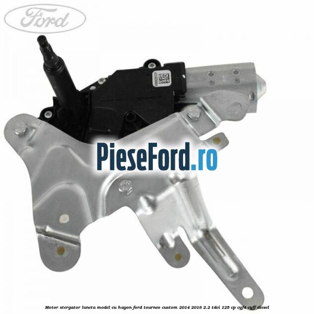 Motor stergator luneta model cu hayon Ford Tourneo Custom 2014-2018 2.2 TDCi 125 cp Motor stergator luneta model cu hayon Ford Tourneo Custom 2014-2018 2.2 TDCi 125 cp CYF4, CYFF diesel