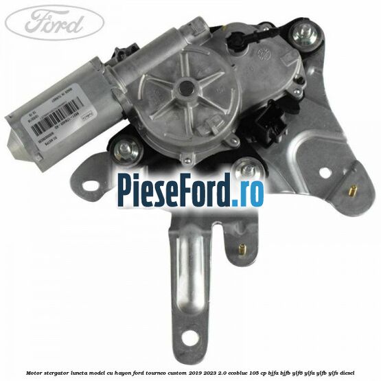 Motor stergator luneta model cu hayon Ford Tourneo Custom 2019-2023 2.0 EcoBlue 105 cp Motor stergator luneta model cu hayon Ford Tourneo Custom 2019-2023 2.0 EcoBlue 105 cp BJFA, BJFB, YLF6, YLFA, YLFB, YLFS diesel