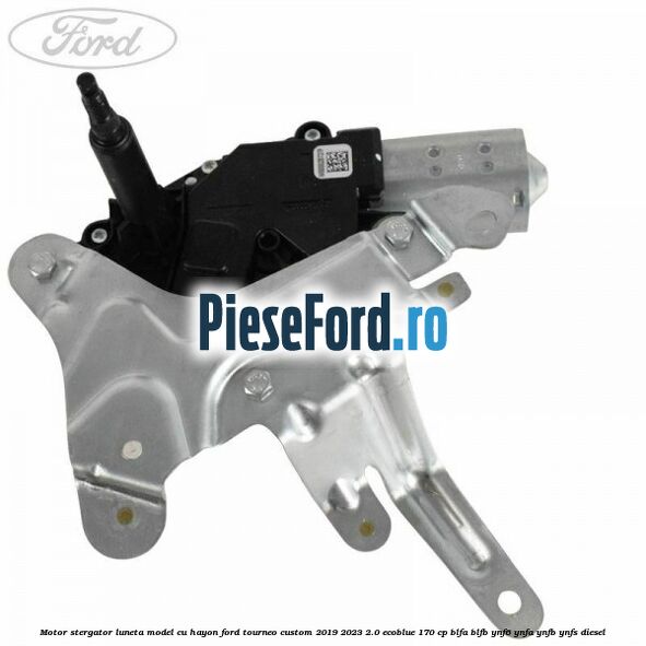 Motor stergator luneta model cu hayon Ford Tourneo Custom 2019-2023 2.0 EcoBlue 170 cp BLFA, BLFB, YNF6, YNFA, YNFB, YNFS diesel
