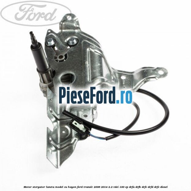 Motor stergator luneta model cu hayon Ford Transit 2006-2014 2.2 TDCi 100 cp DRFA, DRFB, DRFC, DRFD, DRFE diesel